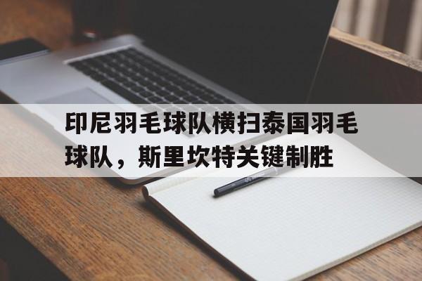 九游娱乐官方-包含印尼羽毛球队横扫泰国羽毛球队，斯里坎特关键制胜的词条
